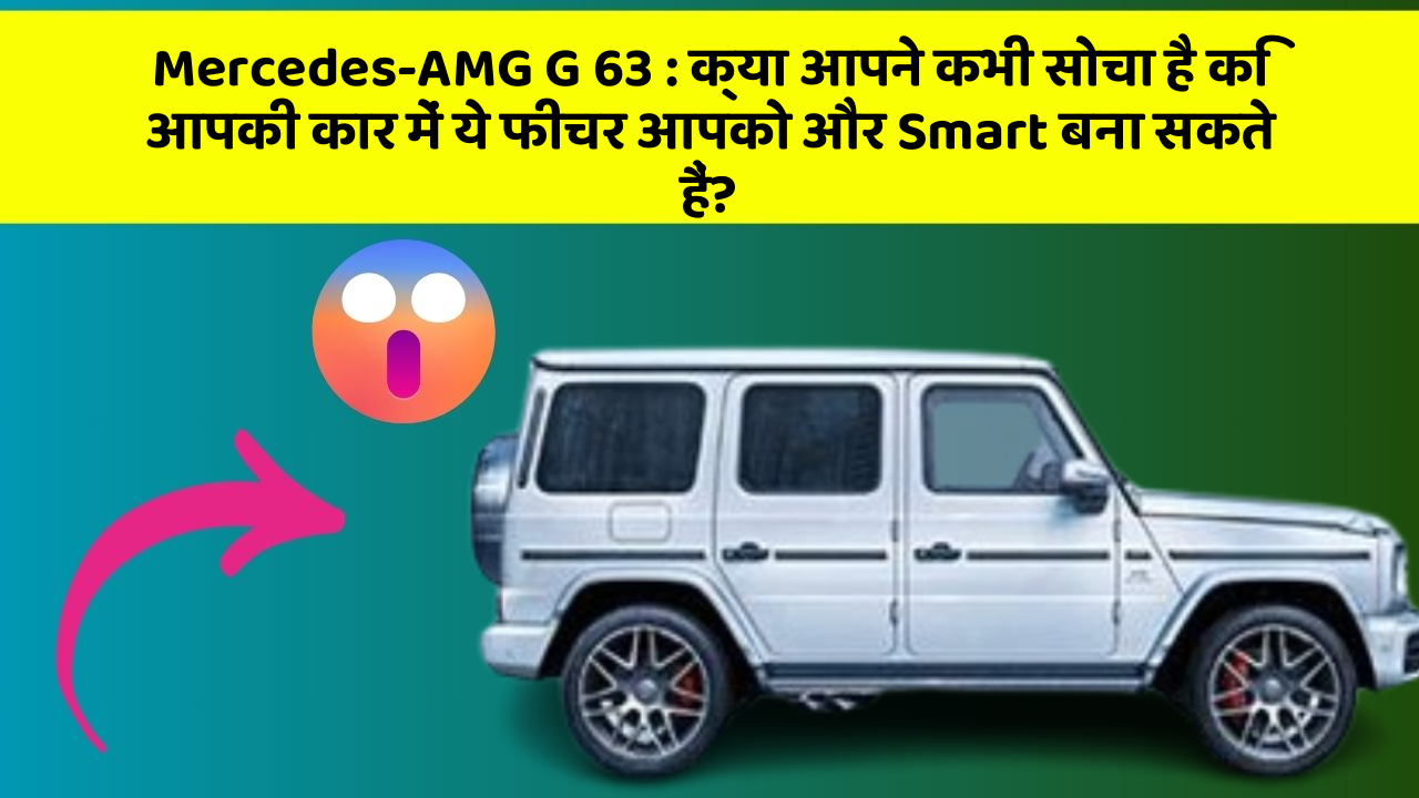 Mercedes-AMG G 63: क्या आपने कभी सोचा है कि आपकी कार में ये फीचर आपको और Smart बना सकते हैं?