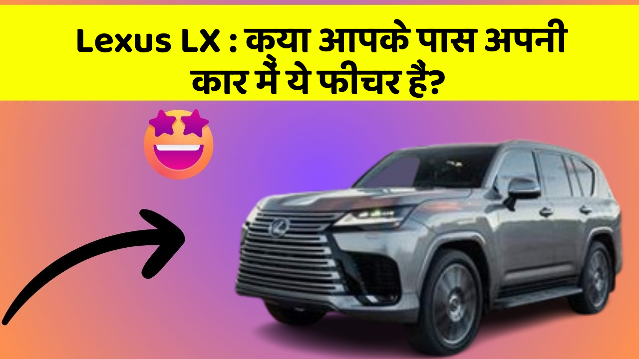Lexus LX: क्या आपके पास अपनी कार में ये फीचर हैं?