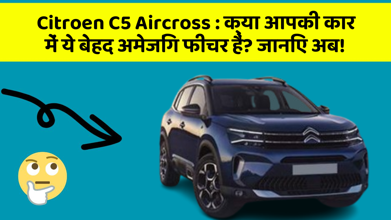 Citroen C5 Aircross : क्या आपकी कार में ये बेहद अमेजिंग फीचर हैं? जानिए अब!