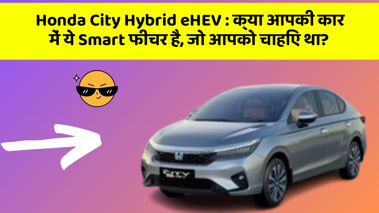 Honda City Hybrid eHEV: क्या आपकी कार में ये Smart फीचर है, जो आपको चाहिए था?