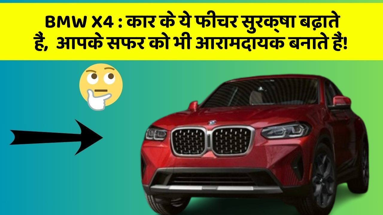 BMW X4: कार के ये फीचर सुरक्षा बढ़ाते हैं,  आपके सफर को भी आरामदायक बनाते हैं!