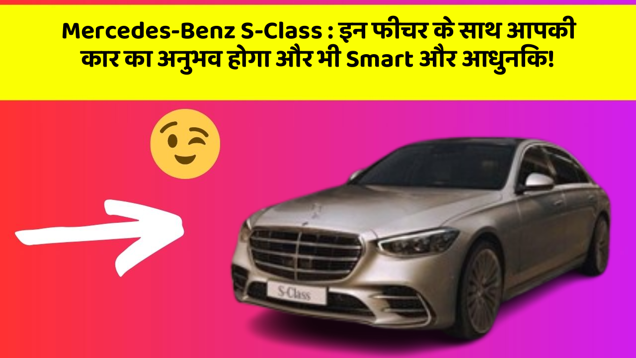 Mercedes-Benz S-Class: इन फीचर के साथ आपकी कार का अनुभव होगा और भी Smart और आधुनिक!