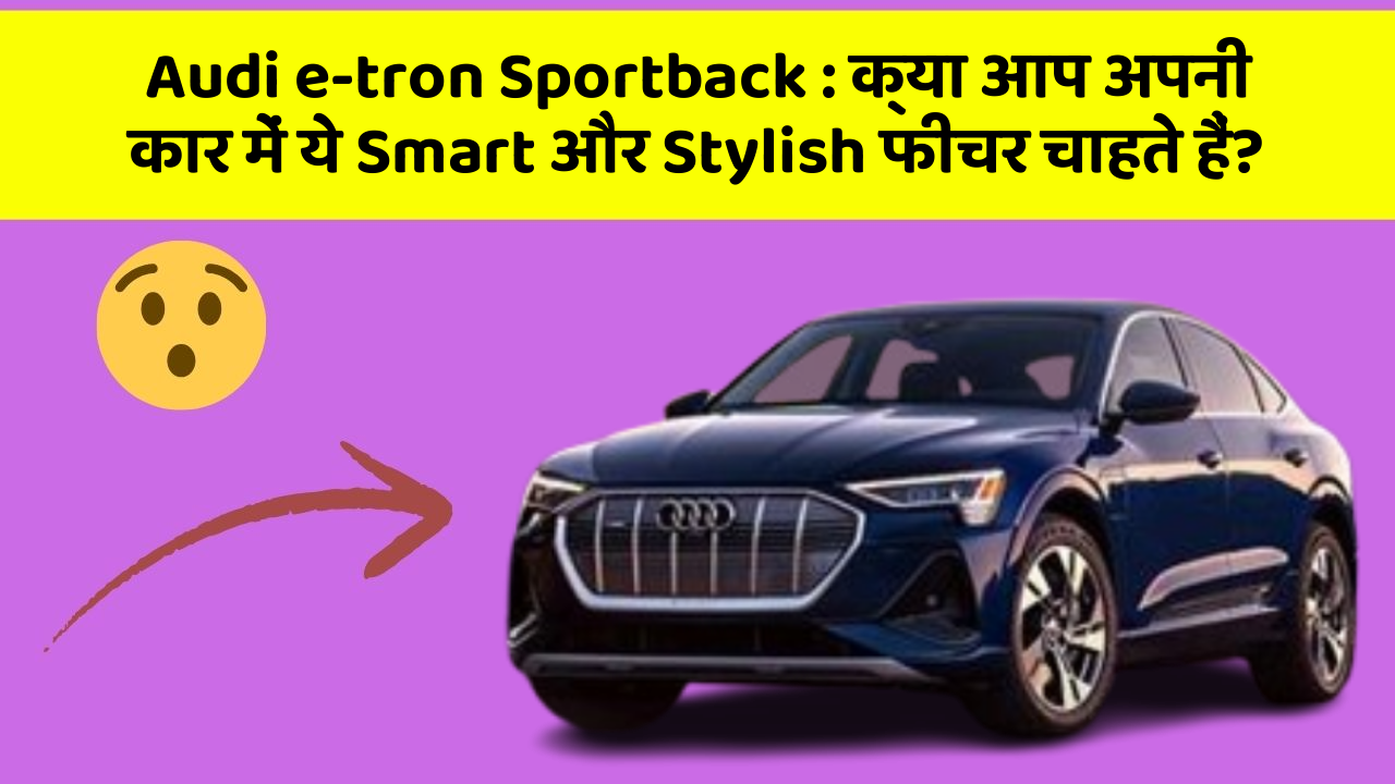 Audi e-tron Sportback: क्या आप अपनी कार में ये Smart और Stylish फीचर चाहते हैं?