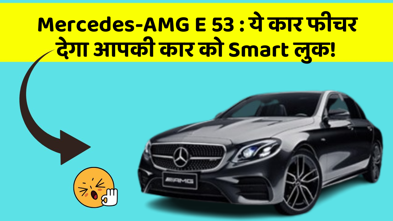 Mercedes-AMG E 53: ये कार फीचर देगा आपकी कार को Smart लुक!