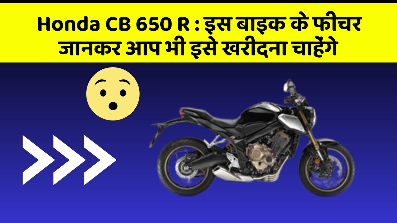 Honda CB 650 R: इस बाइक के फीचर जानकर आप भी इसे खरीदना चाहेंगे