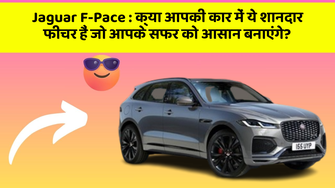 Jaguar F-Pace: क्या आपकी कार में ये शानदार फीचर हैं जो आपके सफर को आसान बनाएंगे?