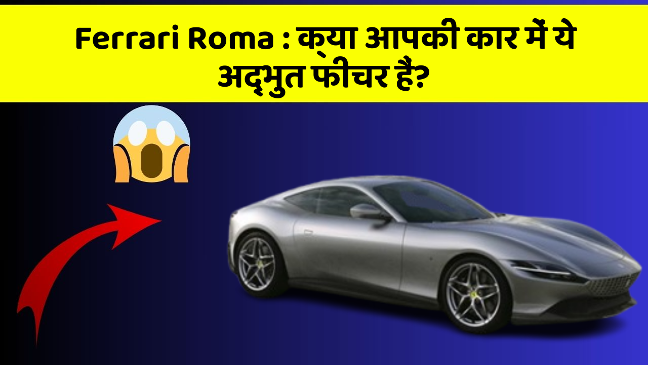 Ferrari Roma: क्या आपकी कार में ये अद्भुत फीचर हैं?
