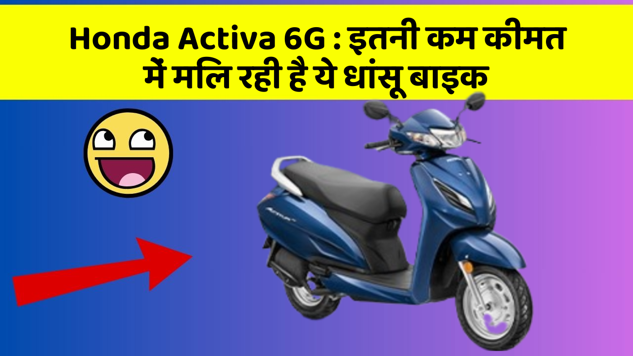 Honda Activa 6G: इतनी कम कीमत में मिल रही है ये धांसू बाइक