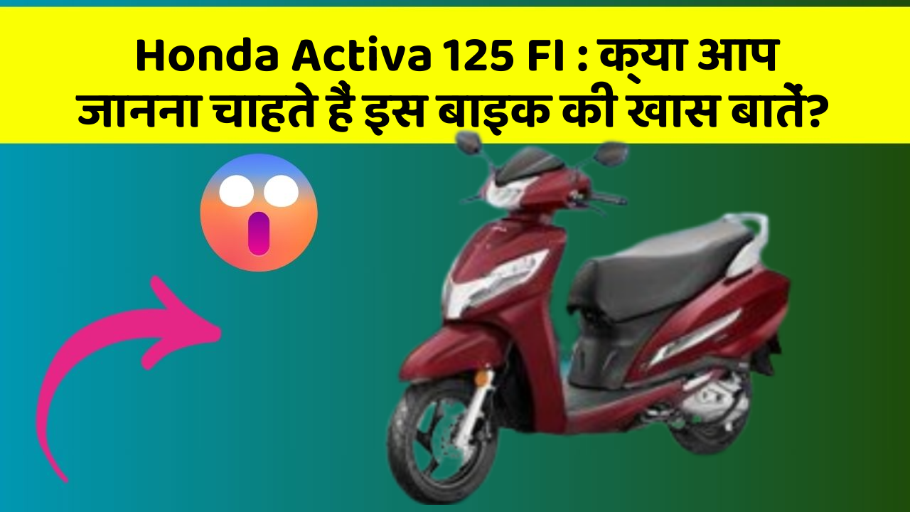 Honda Activa 125 FI: क्या आप जानना चाहते हैं इस बाइक की खास बातें?