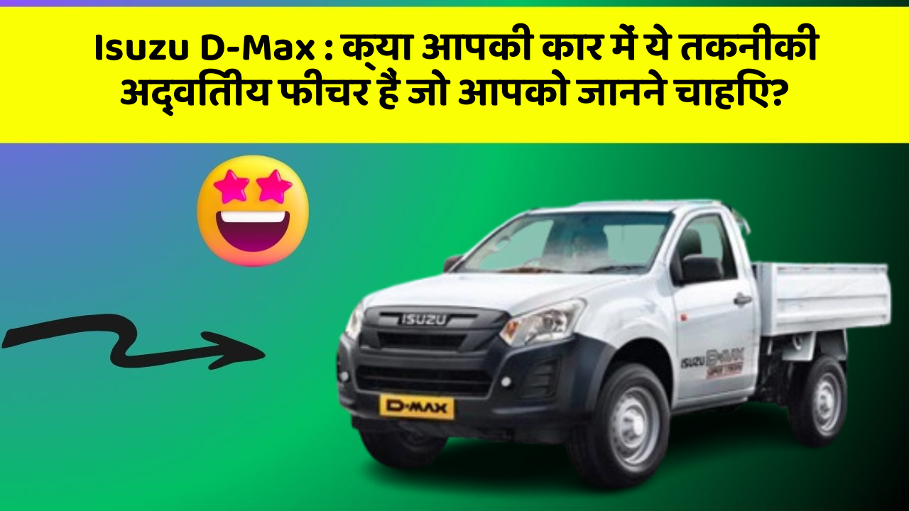 Isuzu D-Max: क्या आपकी कार में ये तकनीकी अद्वितीय फीचर हैं जो आपको जानने चाहिए?