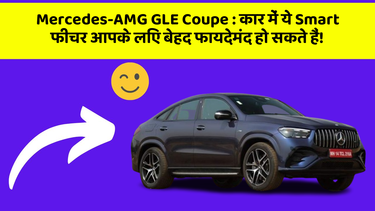 Mercedes-AMG GLE Coupe:कार में ये Smart फीचर आपके लिए बेहद फायदेमंद हो सकते हैं!