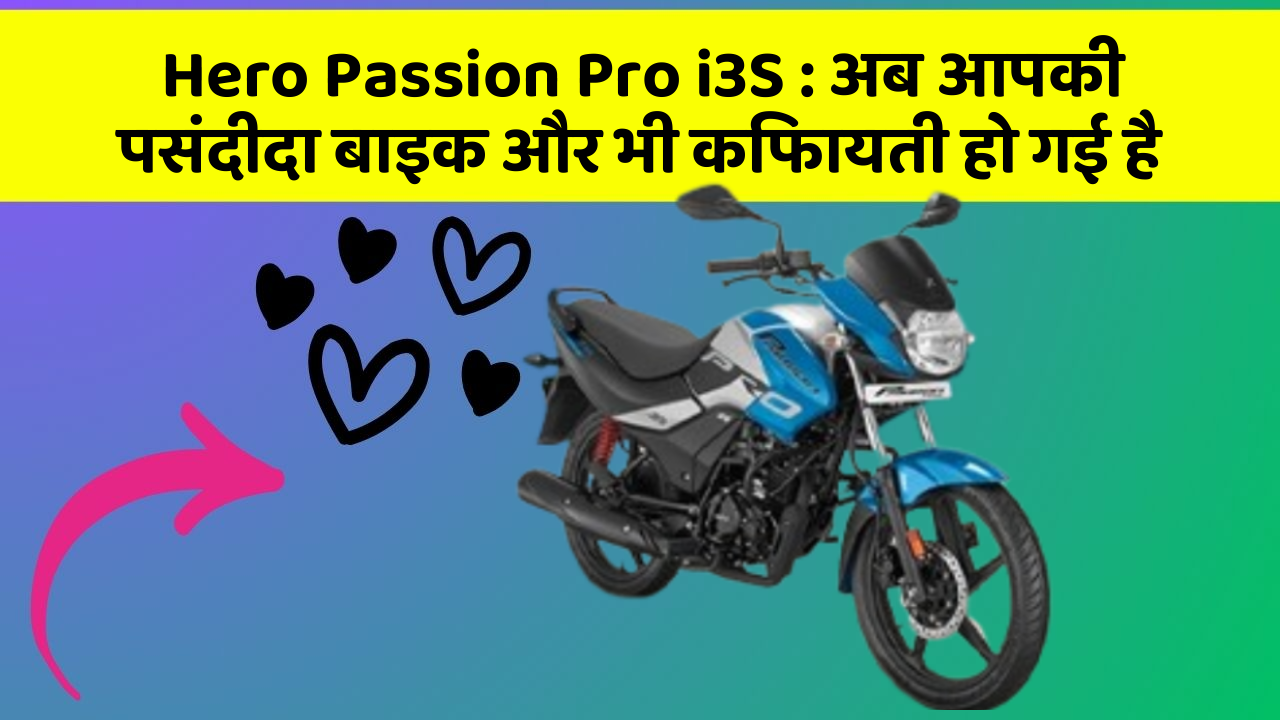 Hero Passion Pro i3S : अब आपकी पसंदीदा बाइक और भी किफायती हो गई है