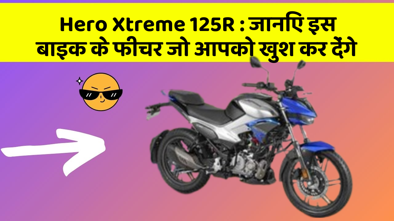 Hero Xtreme 125R: जानिए इस बाइक के फीचर जो आपको खुश कर देंगे