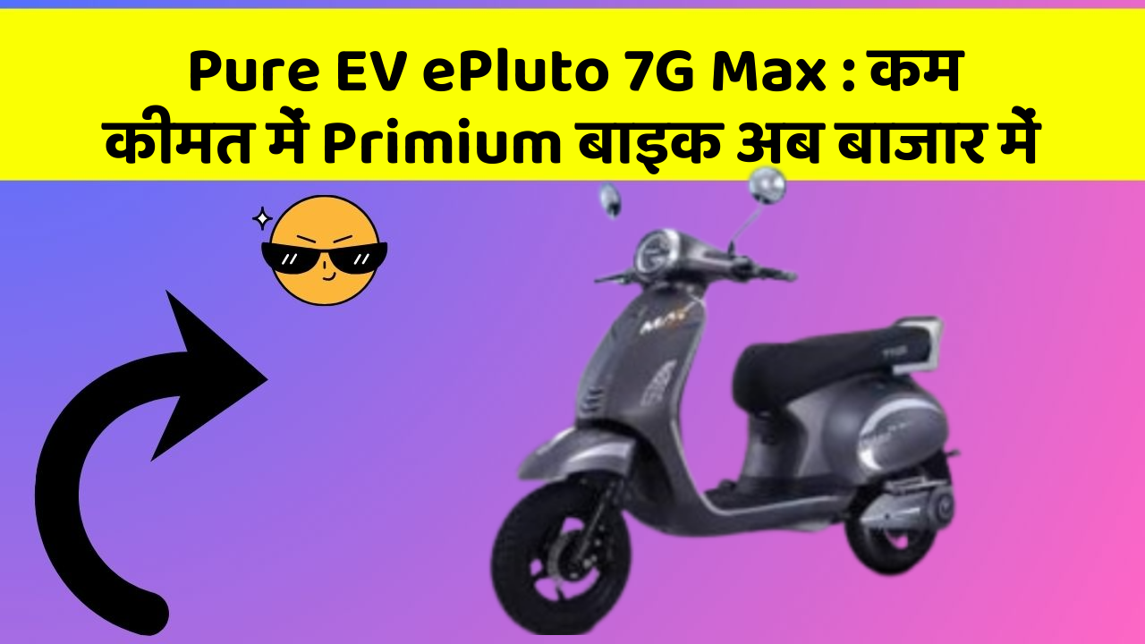 Pure EV ePluto 7G Max: कम कीमत में Primium बाइक अब बाजार में