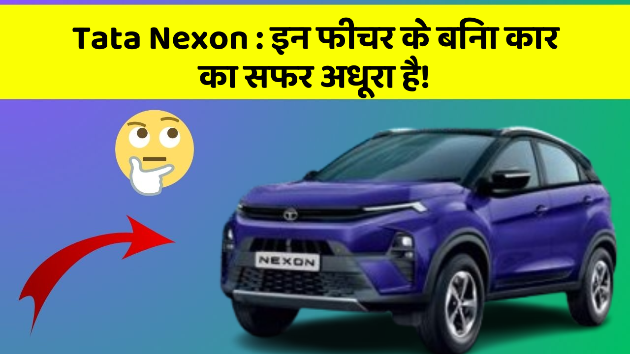 Tata Nexon : इन फीचर के बिना कार का सफर अधूरा है!