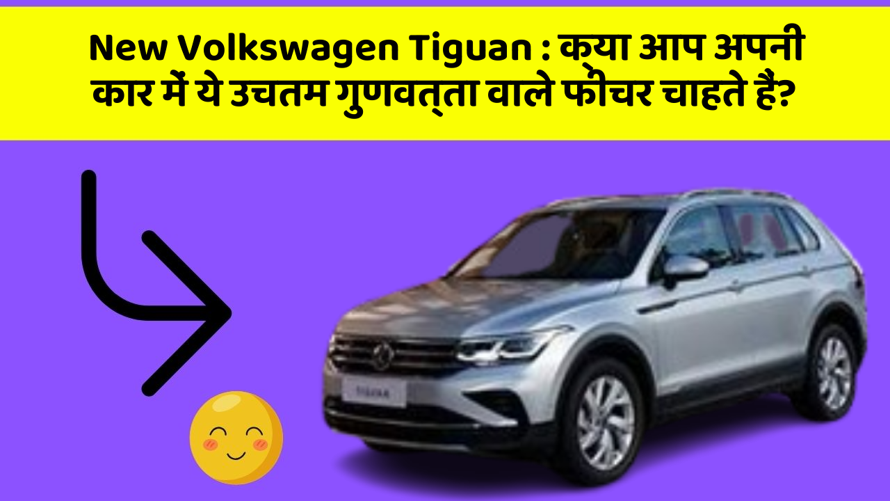 New Volkswagen Tiguan:क्या आप अपनी कार में ये उचतम गुणवत्ता वाले फीचर चाहते हैं?