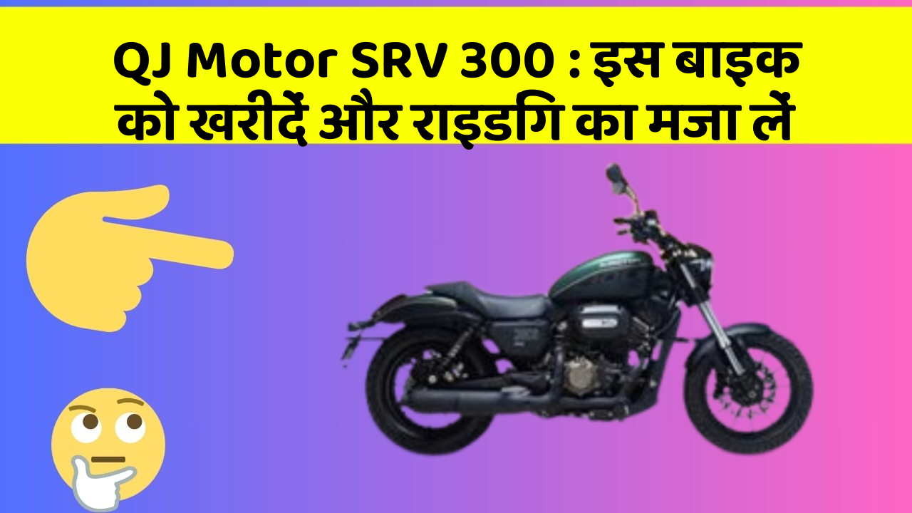 QJ Motor SRV 300: इस बाइक को खरीदें और राइडिंग का मजा लें