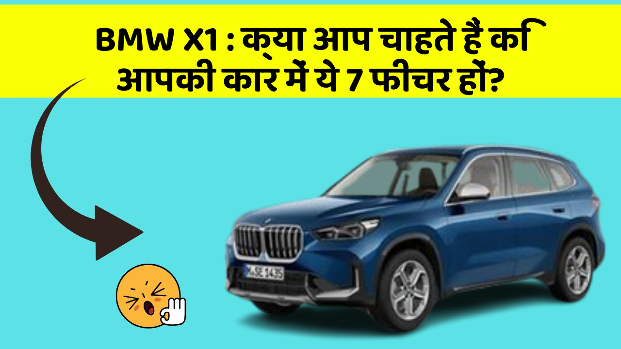 BMW X1: क्या आप चाहते हैं कि आपकी कार में ये 7 फीचर हों?