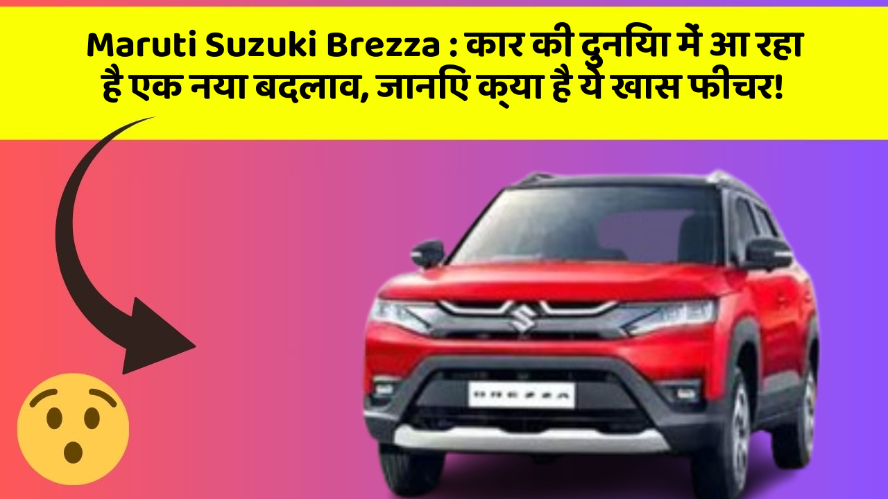 Maruti Suzuki Brezza: कार की दुनिया में आ रहा है एक नया बदलाव, जानिए क्या है ये खास फीचर!